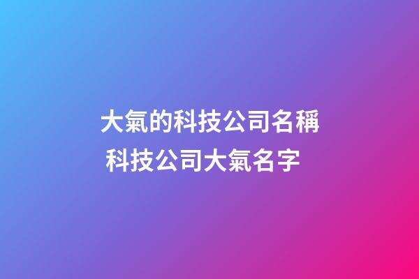 大氣的科技公司名稱 科技公司大氣名字